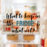 What to keep in the Fridge & what not?